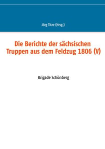 Die Berichte der sächsischen Truppen aus dem Feldzug 1806 (V) - Brigade Schönberg