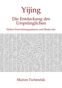 Yijing - Die Entdeckung des Ursprünglichen - Sieben Entwicklungsphasen und Binärcode
