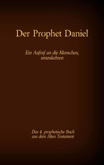 Der Prophet Daniel, das 4. prophetische Buch aus dem Alten Testament der BIbel - Ein Aufruf an die Menschen, umzukehren