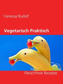 Vegetarisch Praktisch Gut - Fleischfreie Rezepte