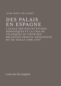 Des palais en Espagne - L'École des hautes études hispaniques et la Casa de Velázquez au cœur des relations franco-espagnoles du xxe siècle (1898-1979)