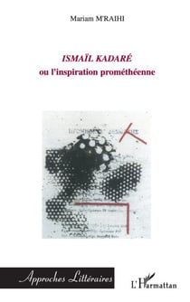 ISMAÏL KADARE - ou l'inspiration prométhéenne