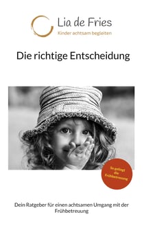 Die richtige Entscheidung - Dein Ratgeber für einen achtsamen Umgang mit der Frühbetreuung