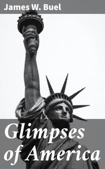 Glimpses of America - A Pictorial and Descriptive History of Our Country's Scenic Marvels