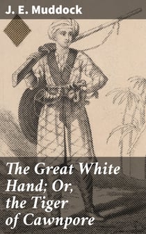 The Great White Hand; Or, the Tiger of Cawnpore - A story of the Indian Mutiny
