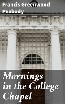 Mornings in the College Chapel - Short Addresses to Young Men on Personal Religion