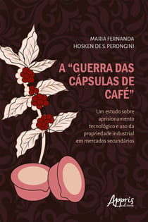 A "Guerra das Cápsulas de Café": - Um Estudo sobre Aprisionamento Tecnológico e Uso da Propriedade Industrial em Mercados Secundários