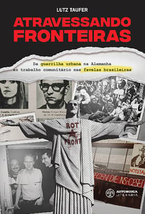 Atravessando fronteiras - Da guerrilha urbana na Alemanha ao trabalho comunitário nas favelas brasileiras