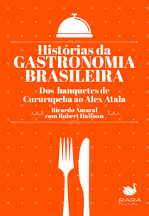 Histórias da gastronomia brasileira - Dos banquetes de Cururupeba ao Alex Atala
