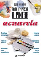 GUÍAS PARRAMÓN PARA EMPEZAR A PINTAR. ACUARELA