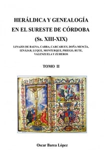 HERÁLDICA Y GENEALOGÍA EN EL SURESTE DE CÓRDOBA (Ss. XIII-XIX). LINAJES DE BAENA, CABRA, CARCABUEY, DOÑA MENCÍA, IZNÁJAR, LUQUE, MONTURQUE, [...]