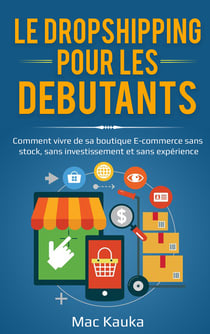 Le dropshipping pour les débutants - Comment vivre de sa boutique E-commerce sans stock, sans investissement et sans expérience.