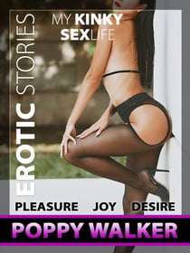 My Kinky Sex Life - Erotic Stories - Pleasure Joy Desire - Sex Stories