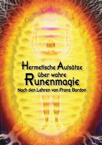 Hermetische Aufsätze über wahre Runenmagie - Nach den Lehren von Franz Bardon