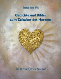 Gedichte und Bilder zum Zeitalter des Herzens - Ein Herzbuch für die Neue Zeit