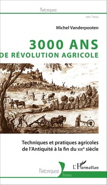 3000 ans de révolution agricole - Techniques et pratiques agricoles de l'Antiquité à la fin du XIXe siècle