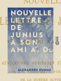 Nouvelle lettre de Junius à son ami A. D. - Révélations curieuses et positives sur les principaux personnages de la guerre actuelle