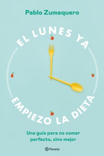 El lunes ya empiezo la dieta - Una guía para no comer perfecto, sino mejor