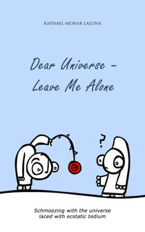 Dear Universe - Leave Me Alone - Schmoozing with the universe - laced with ecstatic tedium