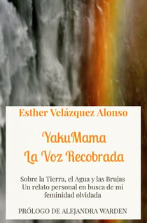 YakuMama. La Voz Recobrada - Sobre la Tierra, el Agua y las Brujas. Un relato personal en busca de mi feminidad olvidada
