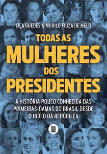 Todas as mulheres dos presidentes - A história pouco conhecida das primeiras-damas do Brasil desde o início da República