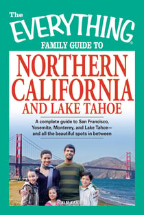 The Everything Family Guide to Northern California and Lake Tahoe - A complete guide to San Francisco, Yosemite, Monterey, and Lake Tahoe - and all the beautiful spots in between
