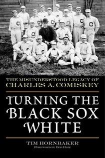 Turning the Black Sox White - The Misunderstood Legacy of Charles A. Comiskey