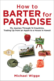 How to Barter for Paradise - My Journey through 14 Countries, Trading Up from an Apple to a House in Hawaii