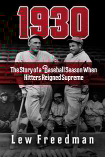 1930 - The Story of a Baseball Season When Hitters Reigned Supreme