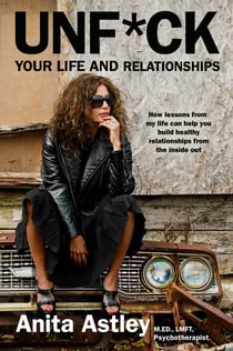 Unf*ck Your Life and Relationships - How Lessons from My Life Can Help You Build Healthy Relationships from the Inside Out