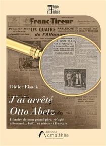 J'ai arrêté Otto Abetz : histoire de mon grand-père, réfugié allemand... Juif... et résistant français