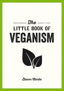 The Little Book of Veganism - Tips and Advice on Living the Good Life as a Compassionate Vegan