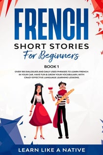 French Short Stories for Beginners Book 1: Over 100 Dialogues and Daily Used Phrases to Learn French in Your Car. Have Fun & Grow Your Vocabulary, with Crazy Effective Language Learning Lessons - French for Adults, #1