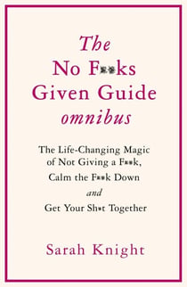 THE NO F**KS GIVEN GUIDE OMNIBUS - The Life Changing Magic of Not Giving a F**k, Calm the F**k Down and Get Your Sh*t Together