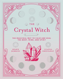 The Crystal Witch - The Magickal Way to Calm and Heal the Body, Mind, and Spirit