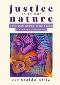 Justice Is in Our Nature - A Small Guide to Fight for People & Planet in a Radical and Resilient Way