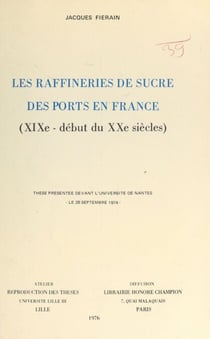 Les raffineries de sucre des ports en France (XIXe - début du XXe siècles) - Thèse présentée devant l'Université de Nantes, le 28 septembre 1974