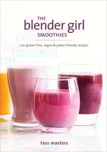The Blender Girl Smoothies - 100 Gluten-Free, Vegan, and Paleo-Friendly Recipes