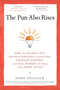 The Pun Also Rises - How the Humble Pun Revolutionized Language, Changed History, and Made Wordplay More Than Some Antics