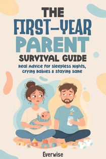 The First-Year Parent Survival Guide: Real Advice for Sleepless Nights, Crying Babies &amp; Staying Sane