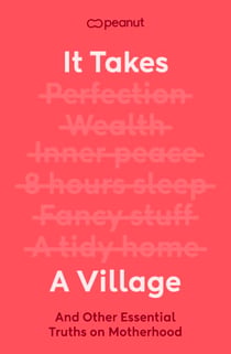 It Takes a Village - The Essential Guide for New Mums Seeking Support in Pregnancy, Birth and Fourth Trimester from the Award-Winning Peanut App
