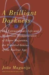 A Brilliant Darkness - The Extraordinary Life and Mysterious Disappearance of Ettore Majorana, the Troubled Genius of the N