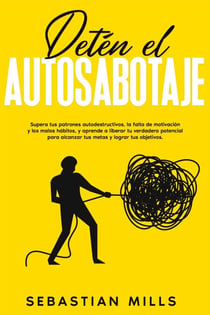 Detén el autosabotaje: Supera tus patrones autodestructivos, la falta de motivación y los malos hábitos, y aprende a liberar tu verdadero potencial para alcanzar tus metas y lograr tus objetivos.