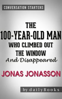 The 100-Year-Old-Man Who Climbed Out the Window and Disappeared: by Jonas Jonasson | Conversation Starters