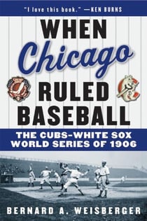 When Chicago Ruled Baseball - The Cubs-White Sox World Series of 1906