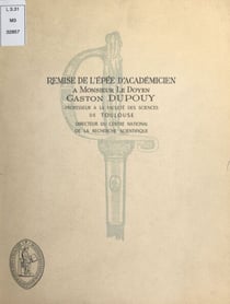 Remise de l'épée d'académicien à Monsieur le doyen Gaston Dupouy, professeur à la Faculté des sciences de Toulouse, directeur du Centre national de la recherche scientifique