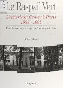 Le Raspail vert : l'American center à Paris, 1934-1994 - Une histoire des avant-gardes franco-américaines
