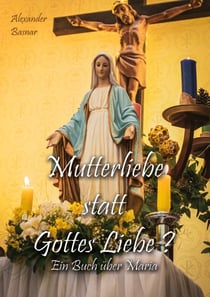 Mutterliebe statt Gottes Liebe? - Ein Buch über Maria