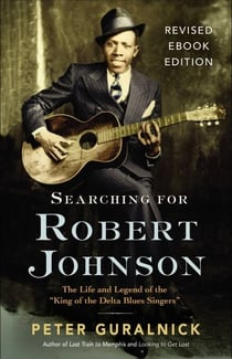 Searching for Robert Johnson - The Life and Legend of the "King of the Delta Blues Singers"