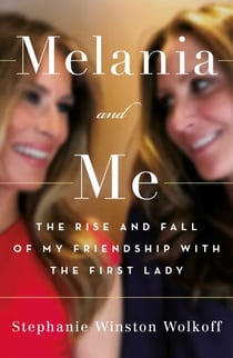 Melania and Me - The Rise and Fall of My Friendship with the First Lady